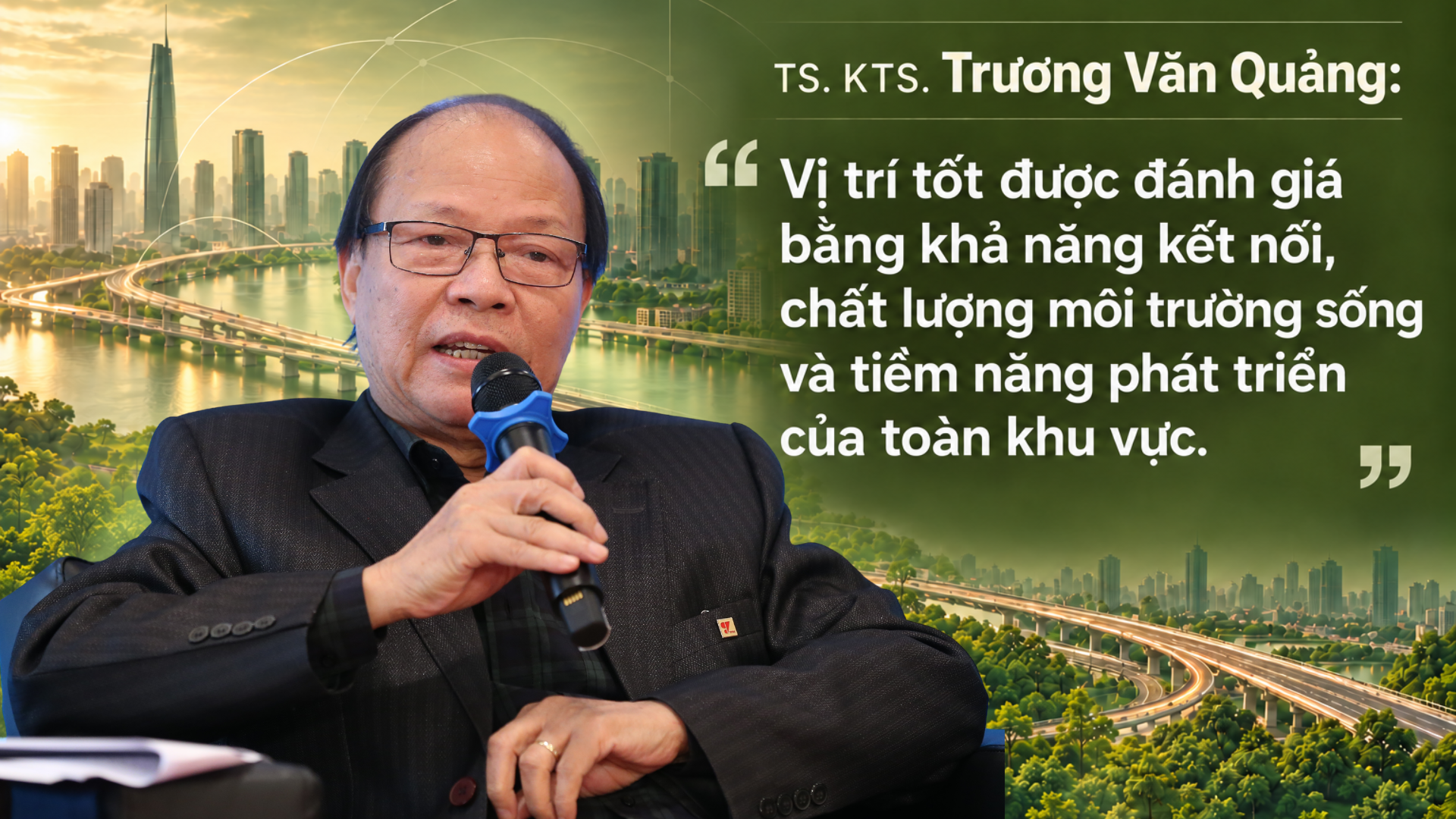 TS. KTS. Trương Văn Quảng: "Vị trí tốt được đánh giá bằng khả năng kết nối, chất lượng môi trường sống và tiềm năng phát triển của toàn khu vực"