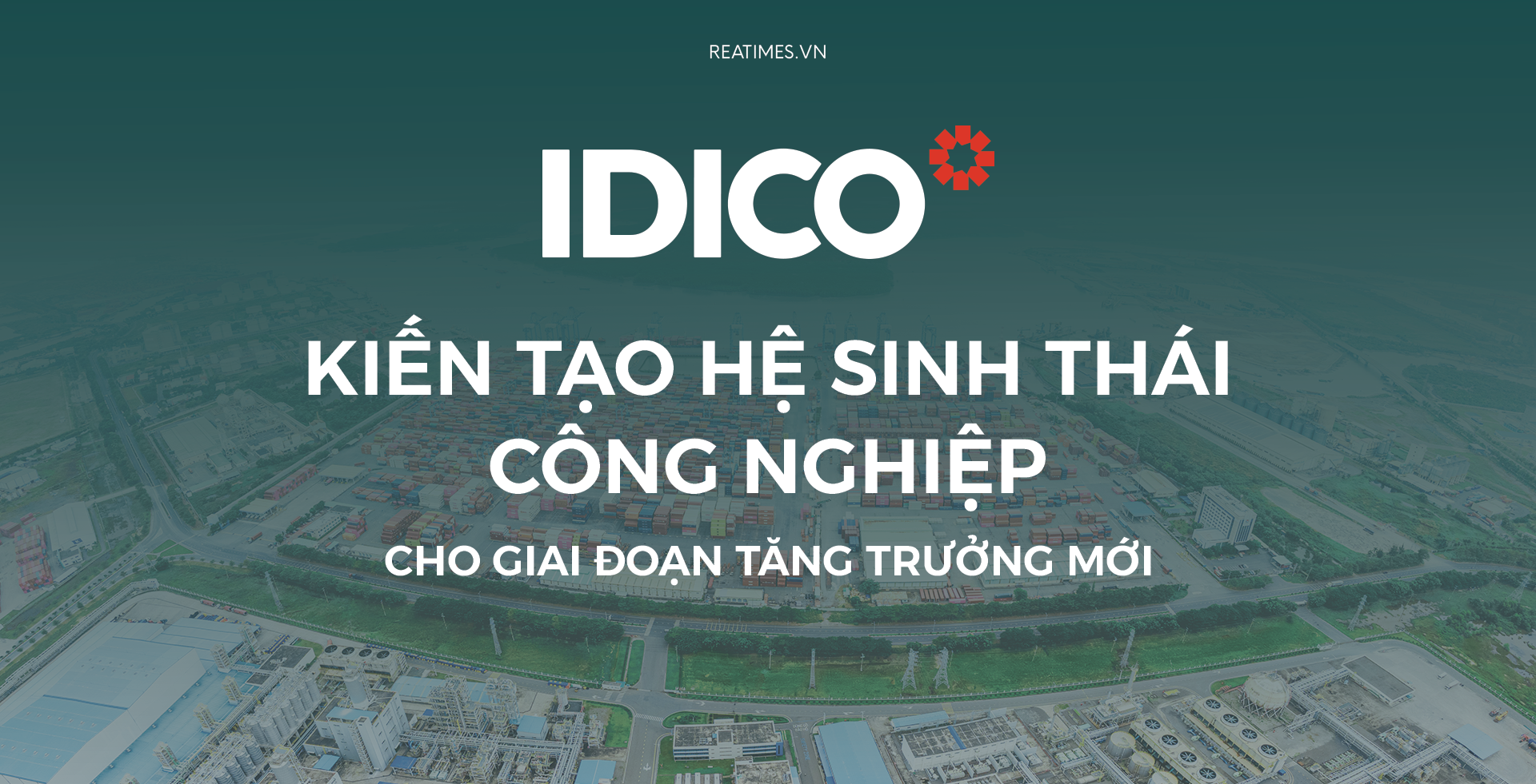 IDICO: Hơn 25 năm đồng hành cùng công nghiệp hóa và dấu mốc Top 10 doanh nghiệp phát triển bất động sản công nghiệp hàng đầu Việt Nam