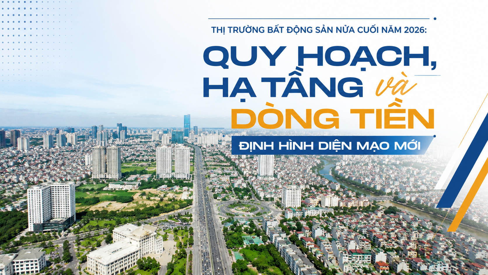 Thị trường bất động sản nửa cuối năm 2026: Quy hoạch, hạ tầng và dòng tiền định hình diện mạo mới