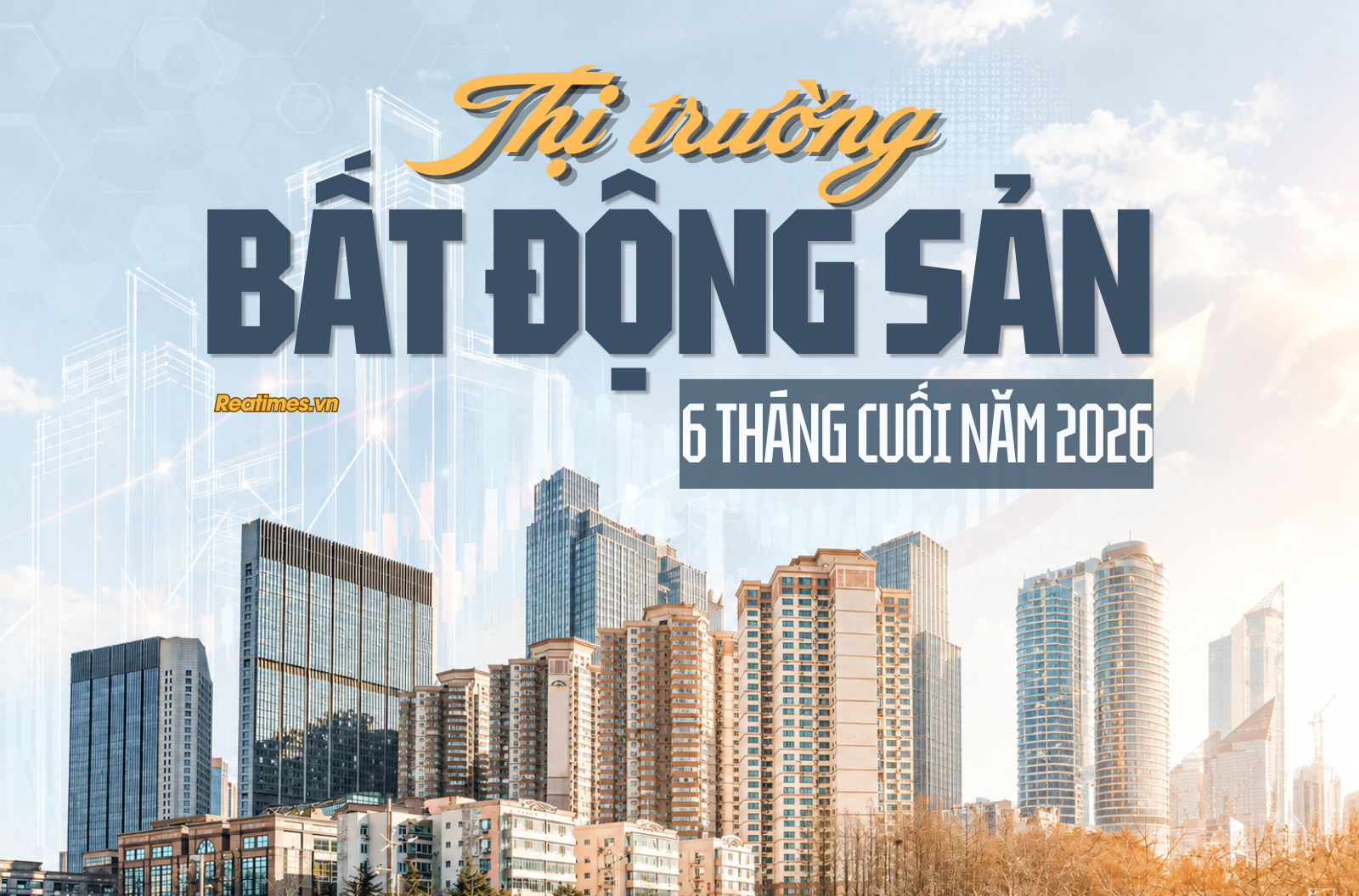 Thị trường Bất động sản 6 tháng cuối năm 2026: Dòng tiền chọn lọc định hình "luật chơi" mới