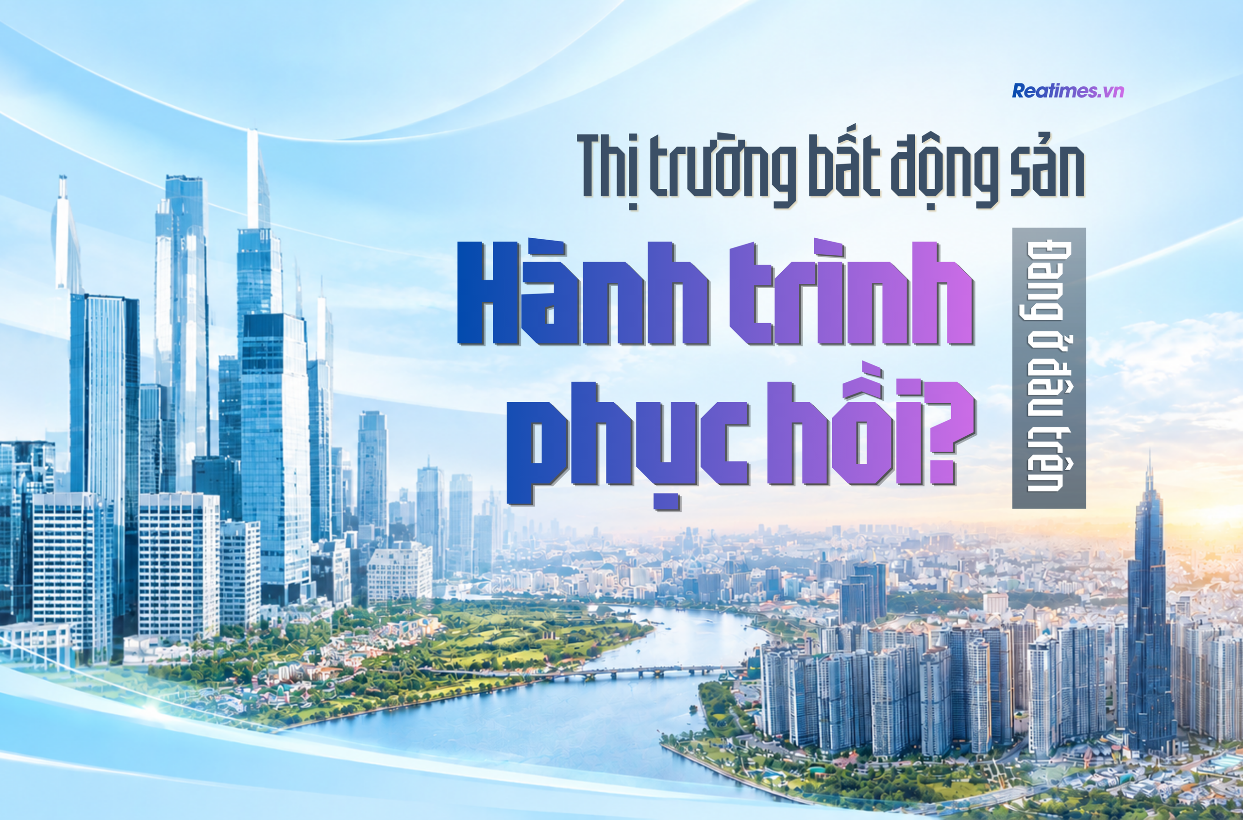 Bài 1: Thị trường bất động sản hiện đang đứng ở đâu trong hành trình phục hồi?