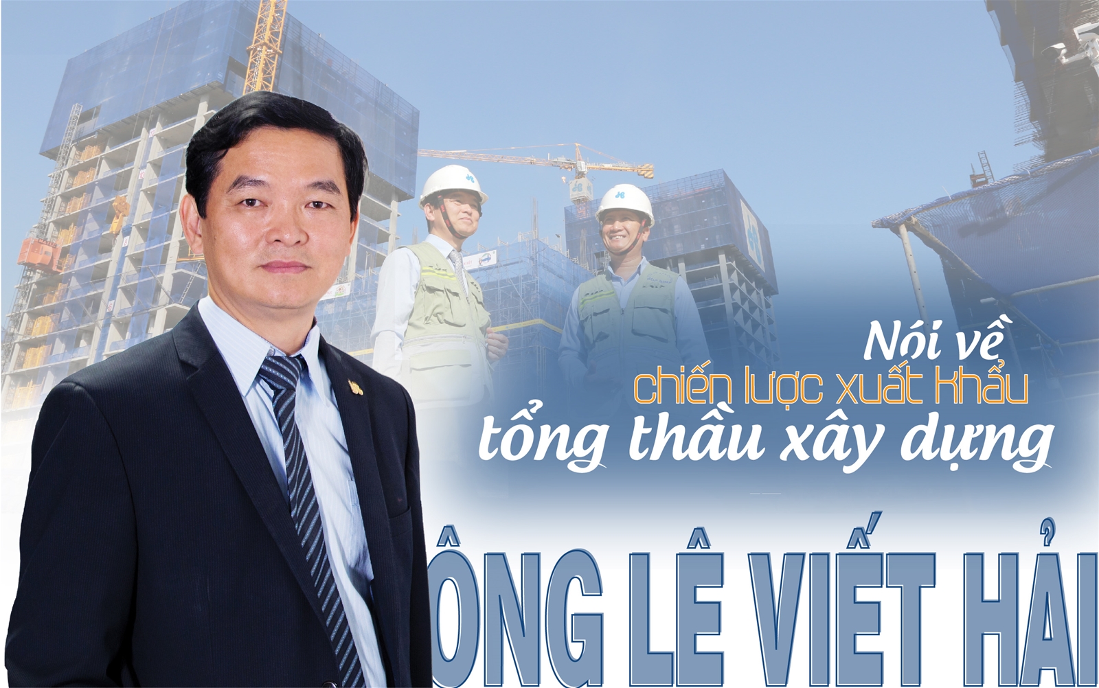 Ông Lê Viết Hải nói về chiến lược xuất khẩu tổng thầu xây dựng