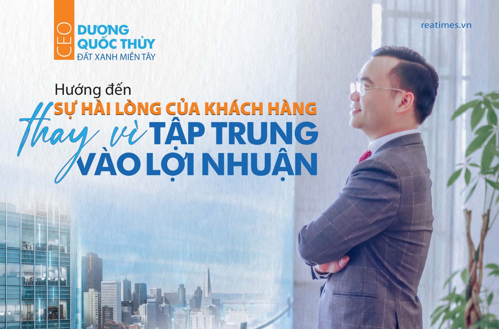 CEO Đất Xanh Miền Tây Dương Quốc Thuỷ: Hướng đến sự hài lòng của khách hàng thay vì tập trung vào lợi nhuận      