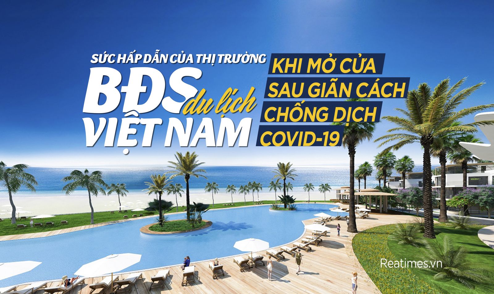 Sức hấp dẫn của thị trường bất động sản du lịch Việt Nam khi mở cửa sau giãn cách chống dịch Covid-19