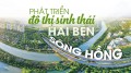Quy hoạch đô thị sông Hồng: Cơ hội cho Hà Nội phát triển đô thị sinh thái