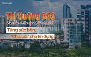Bài 4: Gia cố sức bền, linh hoạt nguồn vốn cho thị trường bất động sản trước sức ép lãi suất