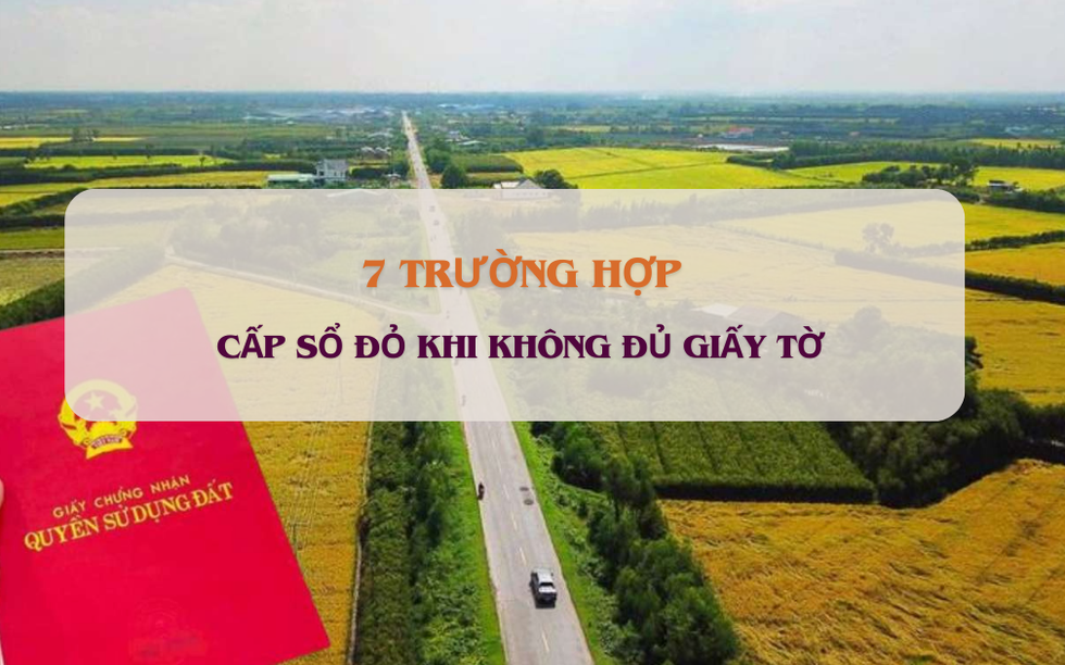 Chưa đầy 10 ngày nữa, sẽ cấp sổ đỏ khi không đủ giấy tờ trong những trường hợp sau