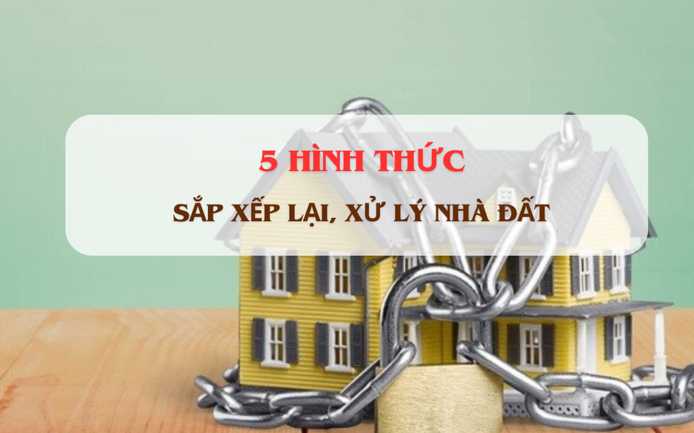 Từ nay, 5 hình thức sắp xếp lại, xử lý nhà đất này chính thức có hiệu lực