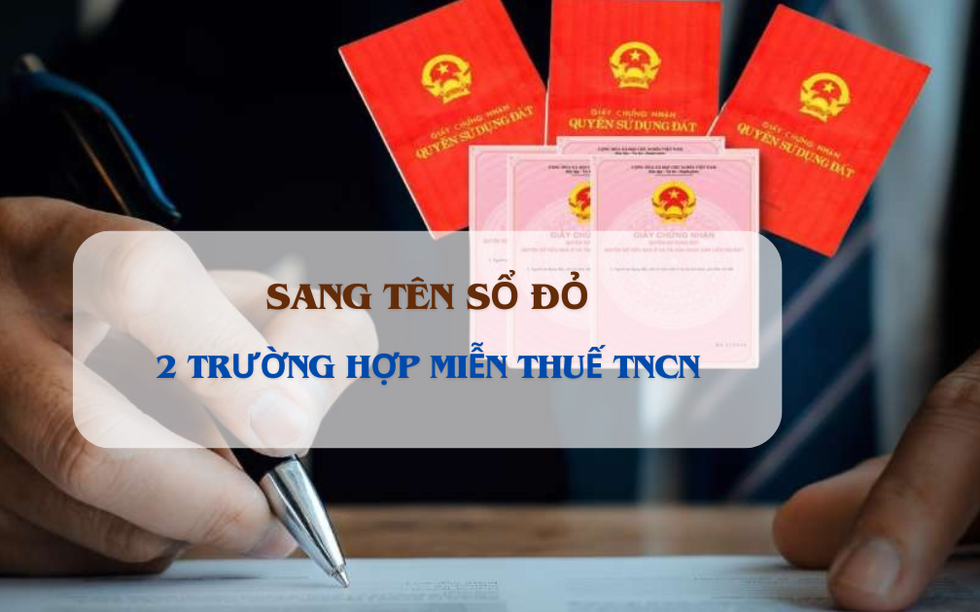 Từ hôm nay, 2 trường hợp này sẽ được miễn thuế TNCN khi sang tên sổ đỏ