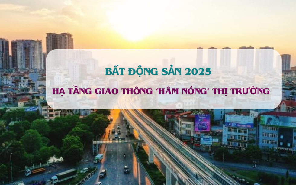 BĐS năm 2025 được 'hâm nóng' bởi loạt dự án giao thông trọng điểm