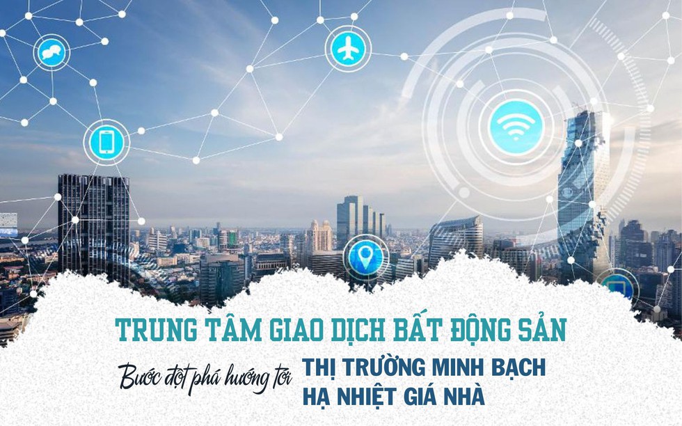 Trung tâm giao dịch bất động sản: Khi minh bạch trở thành “vũ khí” chống đầu cơ, thổi giá