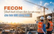 FECON: Hành trình hơn 22 năm kiến tạo nền móng cho hơn 600 công trình