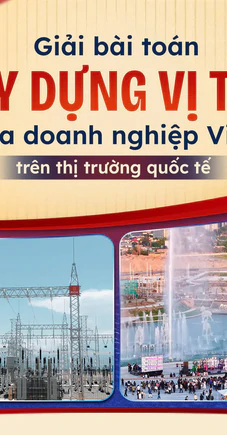 Giải bài toán xây dựng vị thế của doanh nghiệp Việt trên thị trường quốc tế