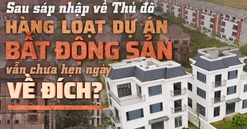 Hơn 2 thập kỷ sau mở rộng Thủ đô, loạt dự án đón đầu quy hoạch vẫn bỏ hoang