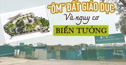 "Ôm" đất giáo dục và nguy cơ biến tướng:
 "Siêu" dự án Làng giáo dục quốc tế 14 năm vẫn "đắp chiếu"