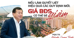 PGS. TS. Nguyễn Quang Tuyến: "Nếu làm quyết liệt, hiệu quả các quy định mới, giá bất động sản có thể sẽ giảm"