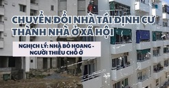 Chuyển đổi nhà tái định cư thành nhà ở xã hội: Nghịch lý nhà bỏ hoang, người thiếu chỗ ở