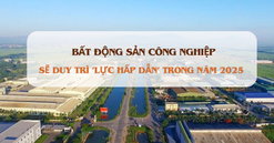 Năm 2025, bất động sản công nghiệp vẫn duy trì 'lực hấp dẫn'