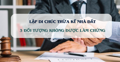 Từ nay, 3 đối tượng này không được làm chứng di chúc thừa kế nhà, đất