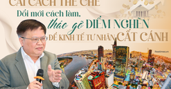 Cải cách thể chế cho khu vực kinh tế tư nhân: Cách nghĩ mới, táo bạo thì cách làm cũng phải đổi mới tương xứng