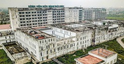 Hai bệnh viện hạng đặc biệt của Việt Nam vẫn gặp khó khi sắp đi vào vận hành sau 10 năm bỏ hoang