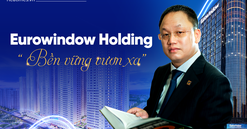 Eurowindow Holding: Từ "cuộc cách mạng" ngành cửa đến khát vọng của doanh nghiệp đa ngành tầm cỡ quốc tế