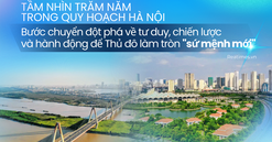 Quy hoạch Thủ đô tầm nhìn trăm năm: Quyết sách vì dân, vì tương lai thịnh vượng