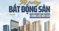Thị trường Bất động sản 6 tháng cuối năm 2026: Dòng tiền chọn lọc định hình "luật chơi" mới