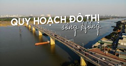 Quy hoạch đô thị sông Hồng: Minh bạch để khơi dậy nguồn lực