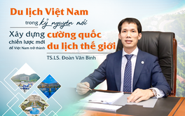 TS. LS. Đoàn Văn Bình: Du lịch Việt Nam trong kỷ nguyên mới - Xây dựng chiến lược mới để Việt Nam trở thành cường quốc du lịch thế giới