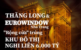 Thăng Long & Eurowindow Nha Trang: "Rộng cửa" trúng Khu đô thị Nghi Liên 6.000 tỷ