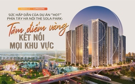 Sức hấp dẫn của dự án “hot” phía Tây Hà Nội The Sola Park: Tâm điểm vàng kết nối mọi khu vực