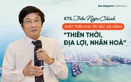 KTS. Trần Ngọc Chính: Phát triển khu Tây Bắc Đà Nẵng - "Thiên thời, địa lợi, nhân hòa"