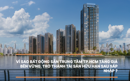 Vì sao bất động sản trung tâm TP.HCM tăng giá bền vững, trở thành tài sản hữu hạn sau sáp nhập?