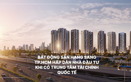 Bất động sản hạng sang TP.HCM hấp dẫn nhà đầu tư khi có Trung tâm Tài chính quốc tế