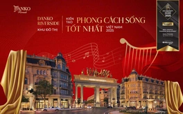 Danko Riverside - Khu đô thị kiến tạo phong cách sống tốt nhất Việt Nam 2025