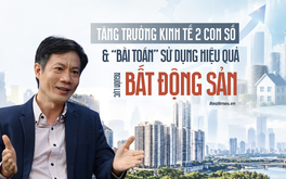 Tăng trưởng kinh tế hai con số và bài toán sử dụng hiệu quả nguồn lực bất động sản