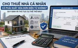Kể từ nay, cho thuê nhà cá nhân có phải xuất hóa đơn điện tử không, quy định và thủ tục cụ thể thế nào?