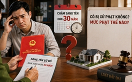 Chậm sang tên sổ đỏ hơn 30 năm có bị xử phạt không, mức phạt thế nào?