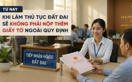 Từ nay, khi làm thủ tục đất đai sẽ không phải nộp thêm giấy tờ ngoài quy định