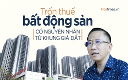 TS. Lê Bá Chí Nhân: “Bất động sản có hai giá là lỗ hổng dẫn tới trốn thuế”