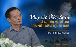 TS. Lê Xuân Nghĩa: Phụ nữ Việt Nam là người Mẹ vĩ đại của một Dân tộc vĩ đại!