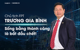Chủ tịch FPT Trương Gia Bình: Sống bằng thành công là bắt đầu chết!