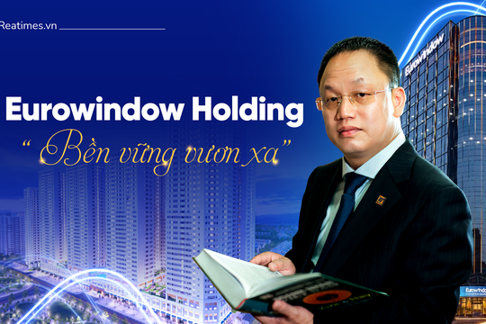 Eurowindow Holding: Từ "cuộc cách mạng" ngành cửa đến khát vọng của doanh nghiệp đa ngành tầm cỡ quốc tế