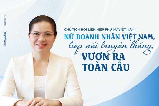 Chủ tịch HLH Phụ nữ Việt Nam: “Nữ doanh nhân Việt Nam, tiếp nối truyền thống, vươn ra toàn cầu“