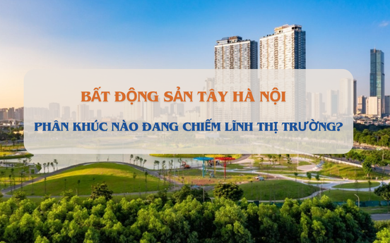 Phân khúc nào đang chiếm lĩnh thị trường phía Tây Hà Nội?