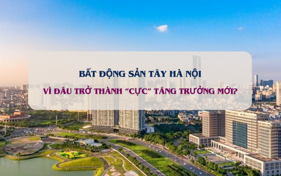 Vì đâu BĐS phía Tây Hà Nội trở thành 'cực' tăng trưởng mới hút nhà đầu tư?