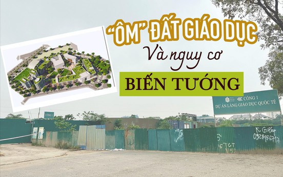 "Ôm" đất giáo dục và nguy cơ biến tướng:
 "Siêu" dự án Làng giáo dục quốc tế 14 năm vẫn "đắp chiếu"