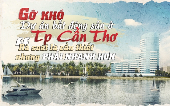 Gỡ khó cho dự án bất động sản ở TP Cần Thơ:  Rà soát là cần thiết nhưng cần phải nhanh hơn