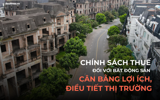 Bài 1: Chính sách thuế đối với bất động sản - Từ "khoảng trống" đến "cái giá phải trả"